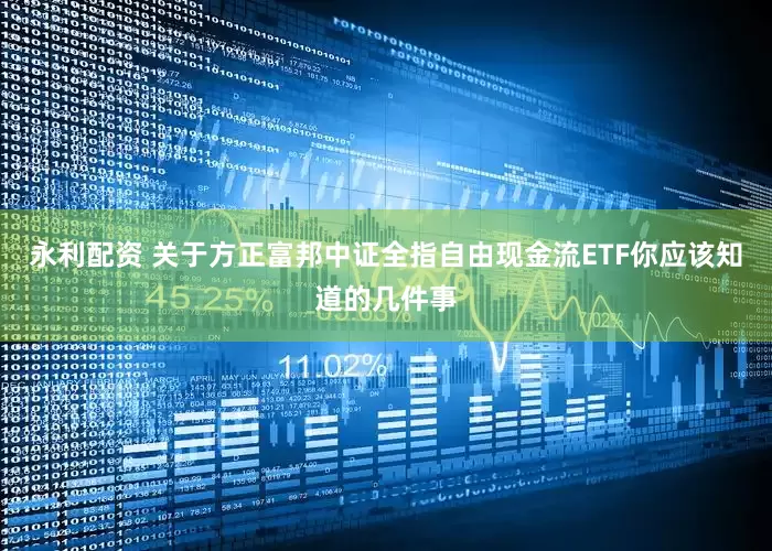 永利配资 关于方正富邦中证全指自由现金流ETF你应该知道的几件事