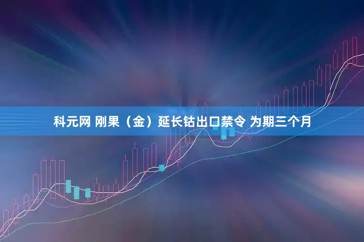 科元网 刚果（金）延长钴出口禁令 为期三个月