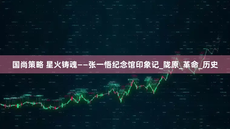 国尚策略 星火铸魂——张一悟纪念馆印象记_陇原_革命_历史