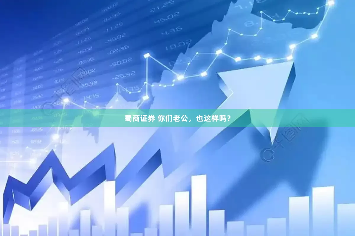 蜀商证券 你们老公，也这样吗？
