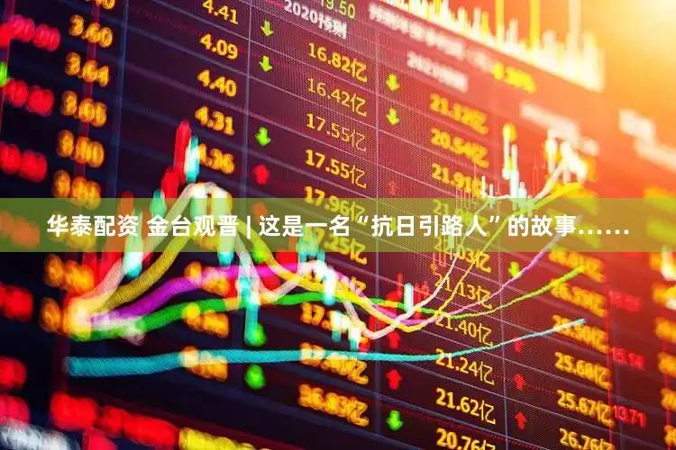 华泰配资 金台观晋 | 这是一名“抗日引路人”的故事……