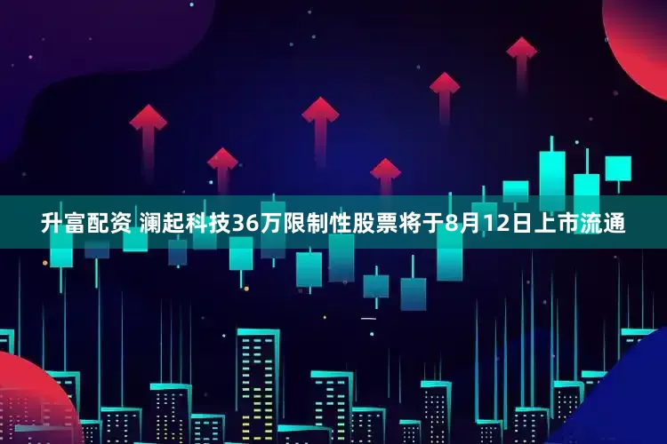 升富配资 澜起科技36万限制性股票将于8月12日上市流通