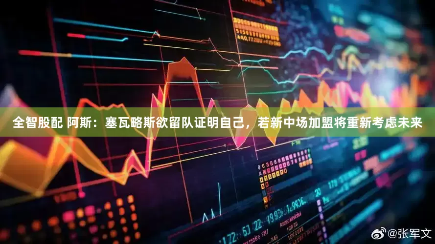 全智股配 阿斯：塞瓦略斯欲留队证明自己，若新中场加盟将重新考虑未来