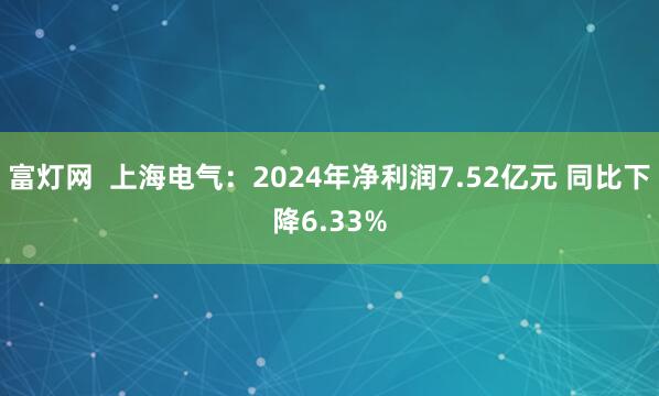 富灯网  上海电气：2024年净利润7.52亿元 同比下降6.33%