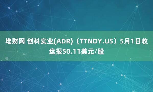 堆财网 创科实业(ADR)（TTNDY.US）5月1日收盘报50.11美元/股