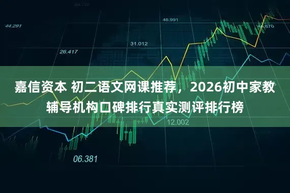 嘉信资本 初二语文网课推荐，2026初中家教辅导机构口碑排行真实测评排行榜