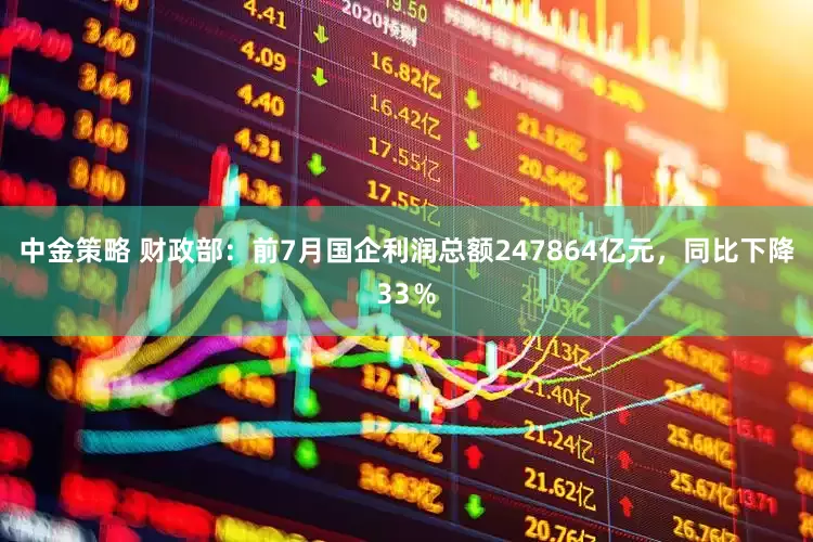 中金策略 财政部：前7月国企利润总额247864亿元，同比下降33％