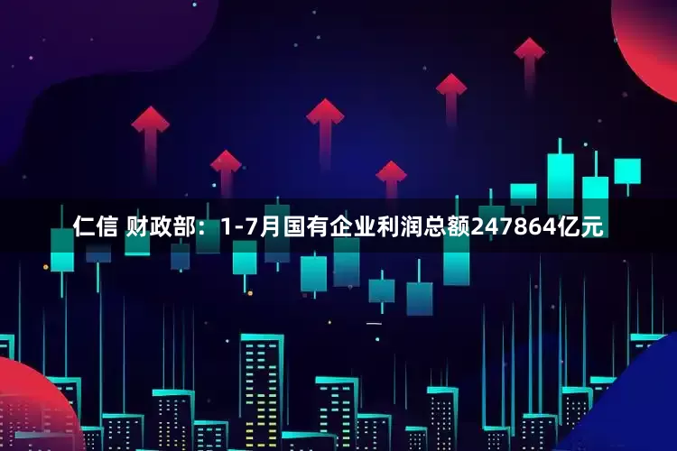 仁信 财政部：1-7月国有企业利润总额247864亿元
